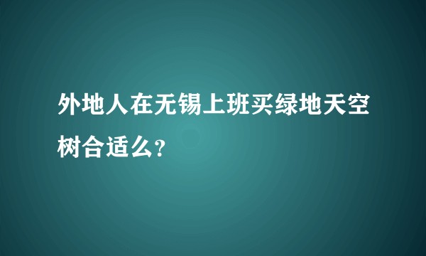 外地人在无锡上班买绿地天空树合适么?