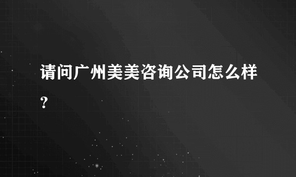 请问广州美美咨询公司怎么样？