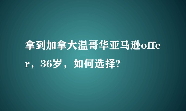 拿到加拿大温哥华亚马逊offer，36岁，如何选择?