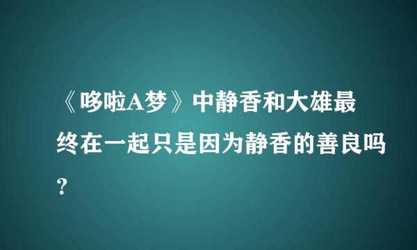 《哆啦A梦》中静香和大雄最终在一起只是因为静香的善良吗？
