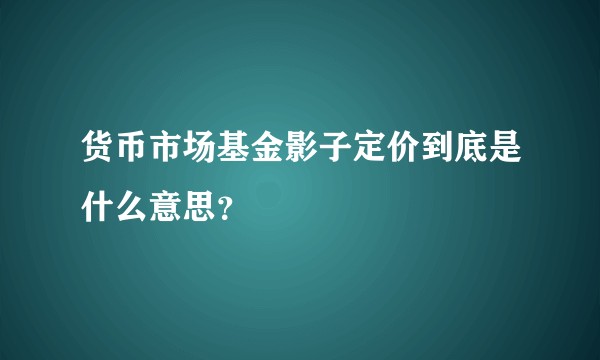 货币市场基金影子定价到底是什么意思？
