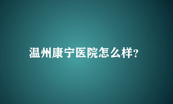 温州康宁医院怎么样？