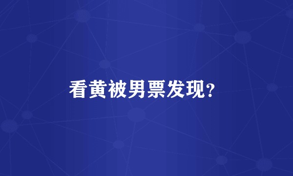 看黄被男票发现？