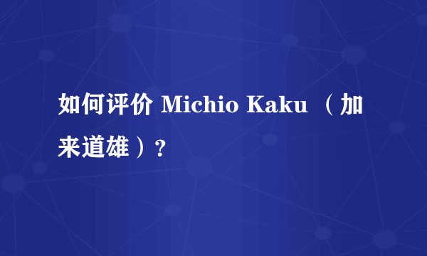 如何评价 Michio Kaku （加来道雄）？