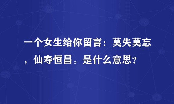 一个女生给你留言：莫失莫忘，仙寿恒昌。是什么意思？