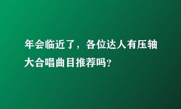 年会临近了，各位达人有压轴大合唱曲目推荐吗？