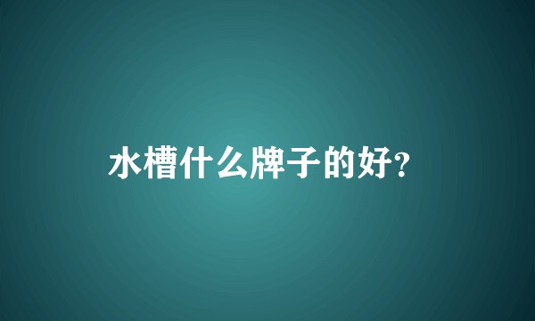 水槽什么牌子的好？