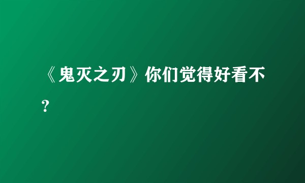 《鬼灭之刃》你们觉得好看不？