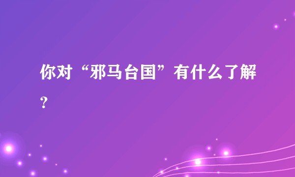 你对“邪马台国”有什么了解？