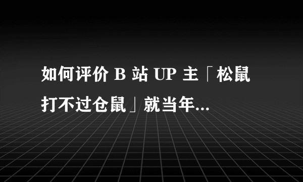 如何评价 B 站 UP 主「松鼠打不过仓鼠」就当年重锤卢姥爷分析视频存在问题致歉？