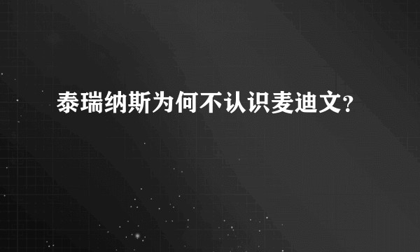 泰瑞纳斯为何不认识麦迪文？
