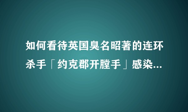 如何看待英国臭名昭著的连环杀手「约克郡开膛手」感染新冠后死亡？