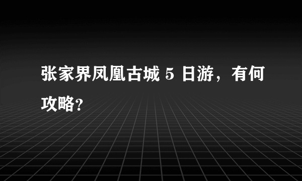 张家界凤凰古城 5 日游，有何攻略？