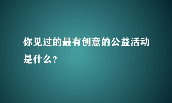 你见过的最有创意的公益活动是什么？