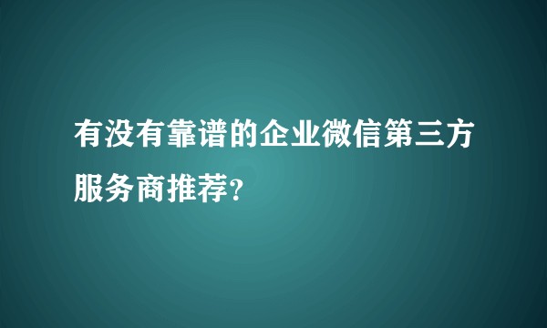 有没有靠谱的企业微信第三方服务商推荐？