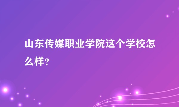 山东传媒职业学院这个学校怎么样？