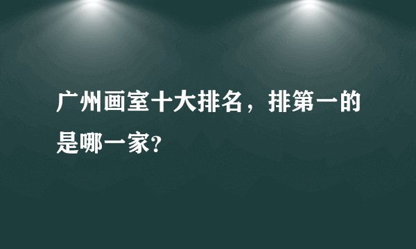 广州画室十大排名，排第一的是哪一家？
