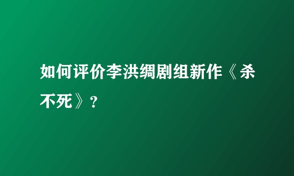 如何评价李洪绸剧组新作《杀不死》？