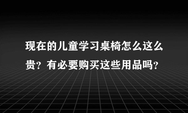 现在的儿童学习桌椅怎么这么贵？有必要购买这些用品吗？