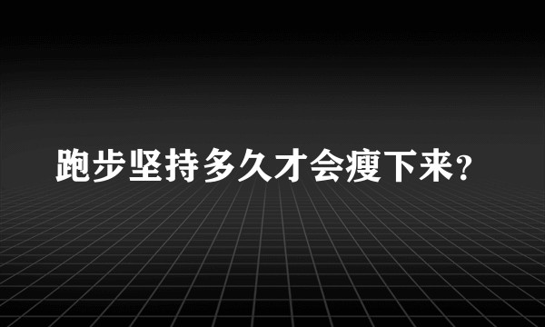 跑步坚持多久才会瘦下来？