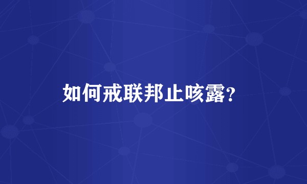 如何戒联邦止咳露？