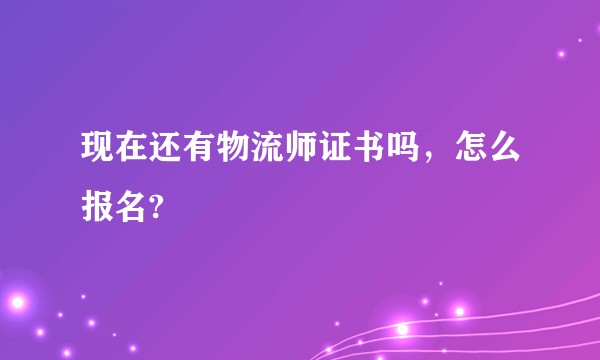 现在还有物流师证书吗，怎么报名?