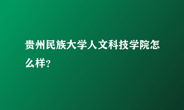 贵州民族大学人文科技学院怎么样？