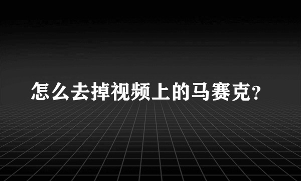 怎么去掉视频上的马赛克？