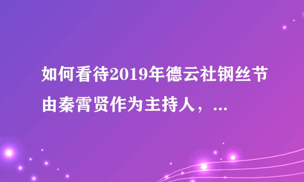 如何看待2019年德云社钢丝节由秦霄贤作为主持人，侯震缺席？