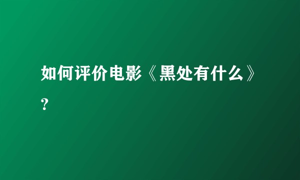 如何评价电影《黑处有什么》？