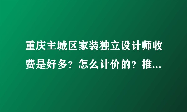 重庆主城区家装独立设计师收费是好多？怎么计价的？推荐一下口碑好的，认真负责的设计师，谢谢大家了?