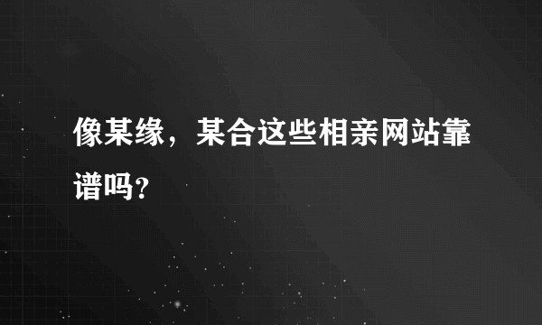 像某缘，某合这些相亲网站靠谱吗？