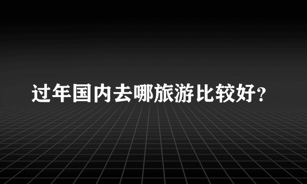 过年国内去哪旅游比较好？