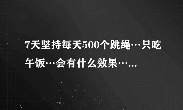 7天坚持每天500个跳绳…只吃午饭…会有什么效果…人会瘦吗?