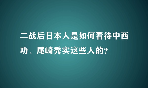 二战后日本人是如何看待中西功、尾崎秀实这些人的？