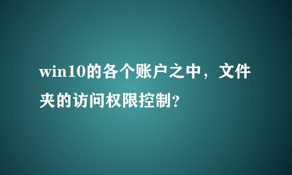 win10的各个账户之中，文件夹的访问权限控制？