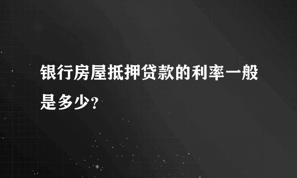 银行房屋抵押贷款的利率一般是多少？