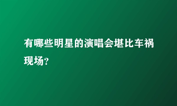 有哪些明星的演唱会堪比车祸现场？