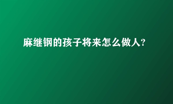 麻继钢的孩子将来怎么做人?