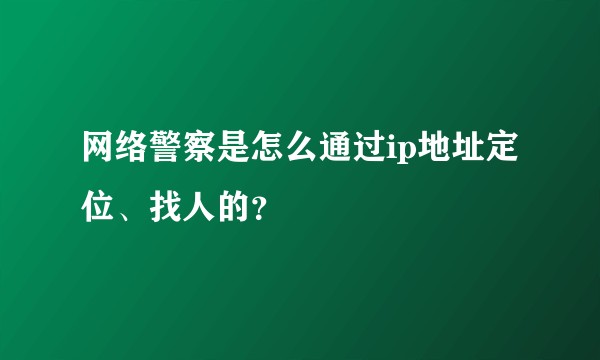 网络警察是怎么通过ip地址定位、找人的?