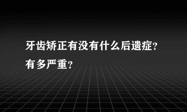 牙齿矫正有没有什么后遗症？有多严重？