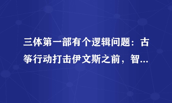 三体第一部有个逻辑问题：古筝行动打击伊文斯之前，智子就已经在地球上监听，为什么三体不提前告知ETO？