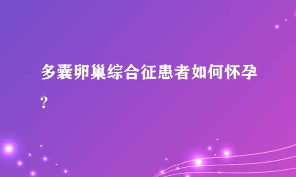多囊卵巢综合征患者如何怀孕？