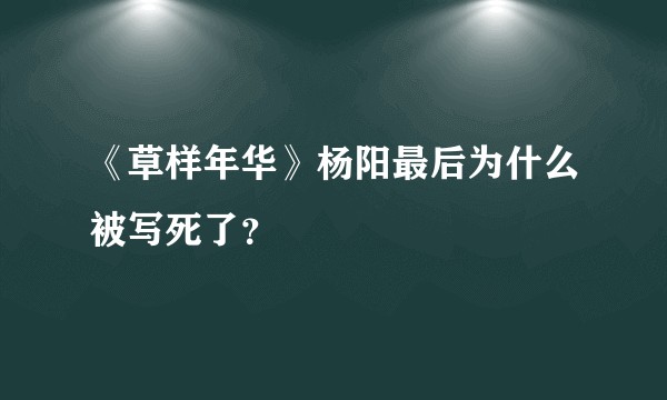 《草样年华》杨阳最后为什么被写死了？