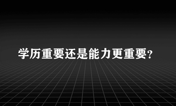 学历重要还是能力更重要？