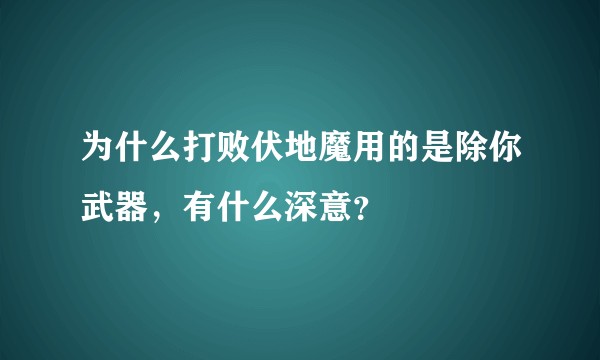 为什么打败伏地魔用的是除你武器,有什么深意?