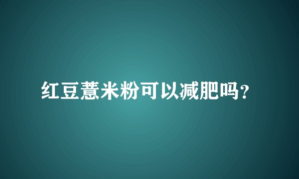 红豆薏米粉可以减肥吗？