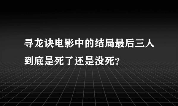 寻龙诀电影中的结局最后三人到底是死了还是没死？
