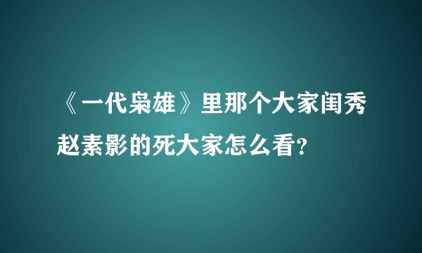 《一代枭雄》里那个大家闺秀赵素影的死大家怎么看？