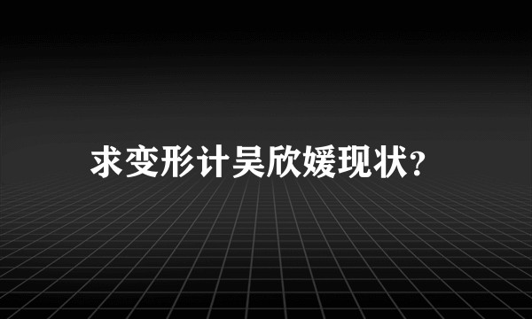 求变形计吴欣媛现状?